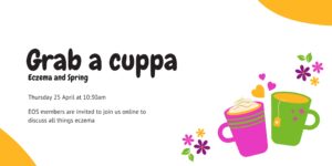 Grab a Cuppa, eczema and spring. Thursday 25 April at 10:30am. EOS members are invited to join us online to discuss all thing eczema.