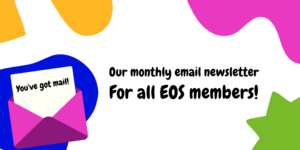 You've got mail! Our monthly email newsletter. For all EOS members.